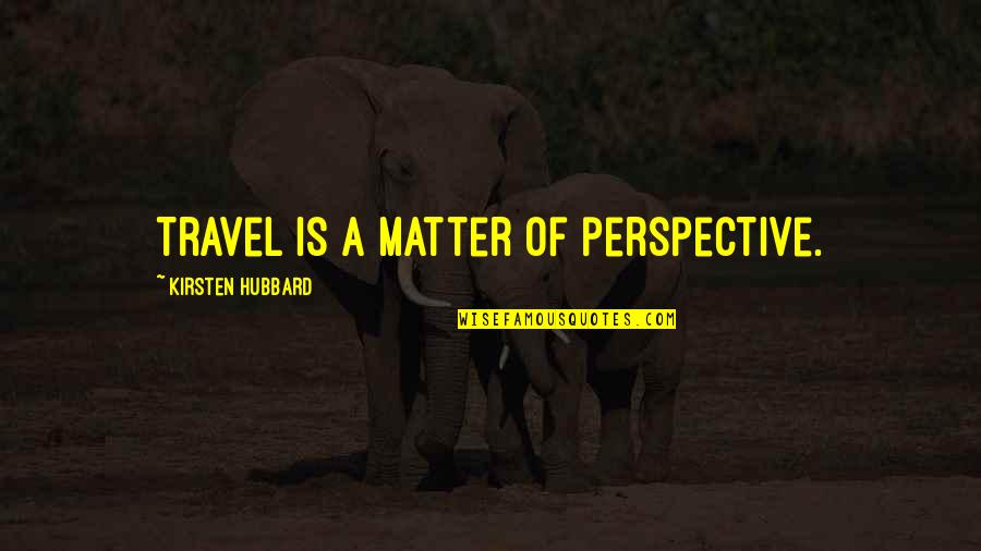 Jean Nidetch Quotes By Kirsten Hubbard: Travel is a matter of perspective.