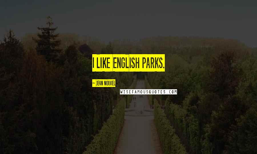 Jean Nouvel quotes: I like English parks.