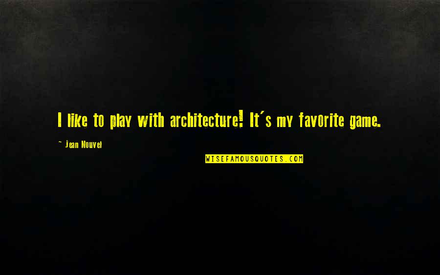 Jean Nouvel Quotes By Jean Nouvel: I like to play with architecture! It's my
