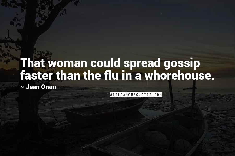 Jean Oram quotes: That woman could spread gossip faster than the flu in a whorehouse.