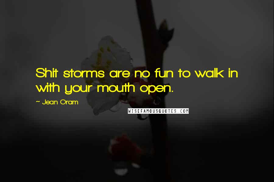 Jean Oram quotes: Shit storms are no fun to walk in with your mouth open.