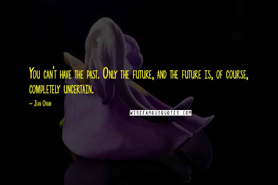 Jean Oram quotes: You can't have the past. Only the future, and the future is, of course, completely uncertain.