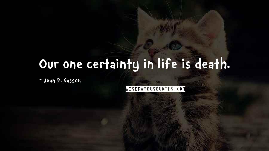 Jean P. Sasson quotes: Our one certainty in life is death.