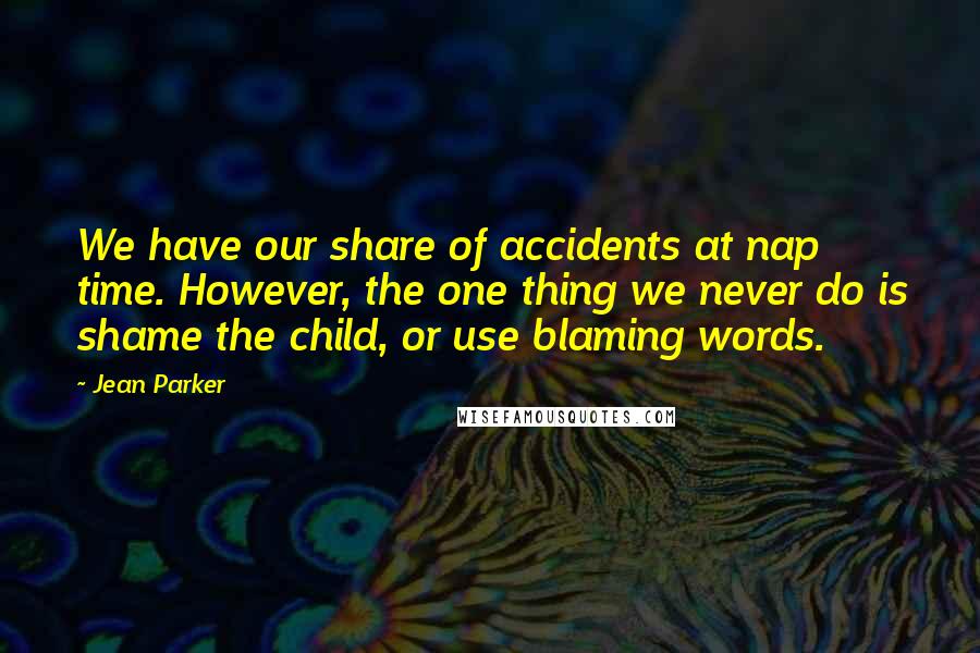 Jean Parker quotes: We have our share of accidents at nap time. However, the one thing we never do is shame the child, or use blaming words.