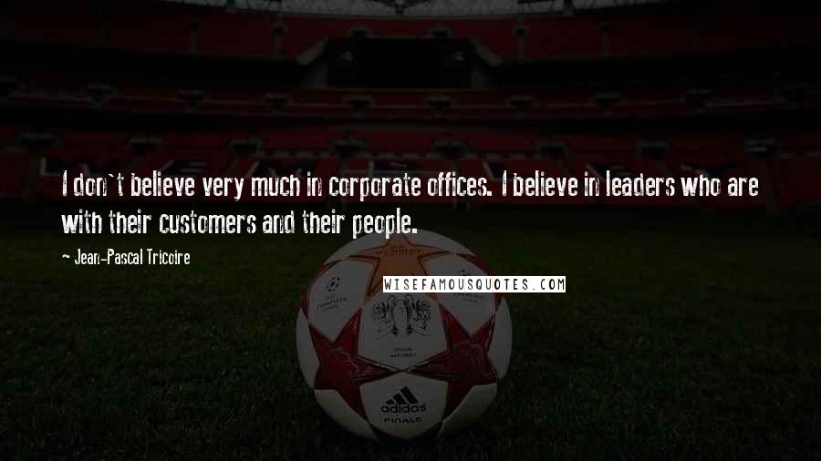 Jean-Pascal Tricoire quotes: I don't believe very much in corporate offices. I believe in leaders who are with their customers and their people. Jean-Pascal Tricoire quotes: I don't believe very much in corporate offices. I believe in leaders who are with their customers and their people.