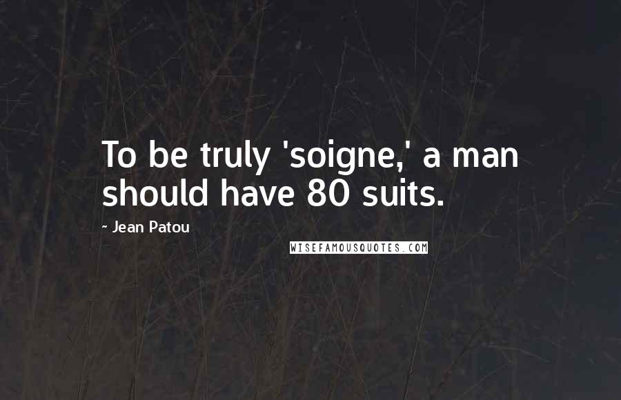 Jean Patou quotes: To be truly 'soigne,' a man should have 80 suits.