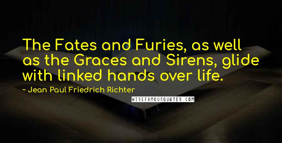 Jean Paul Friedrich Richter quotes: The Fates and Furies, as well as the Graces and Sirens, glide with linked hands over life.