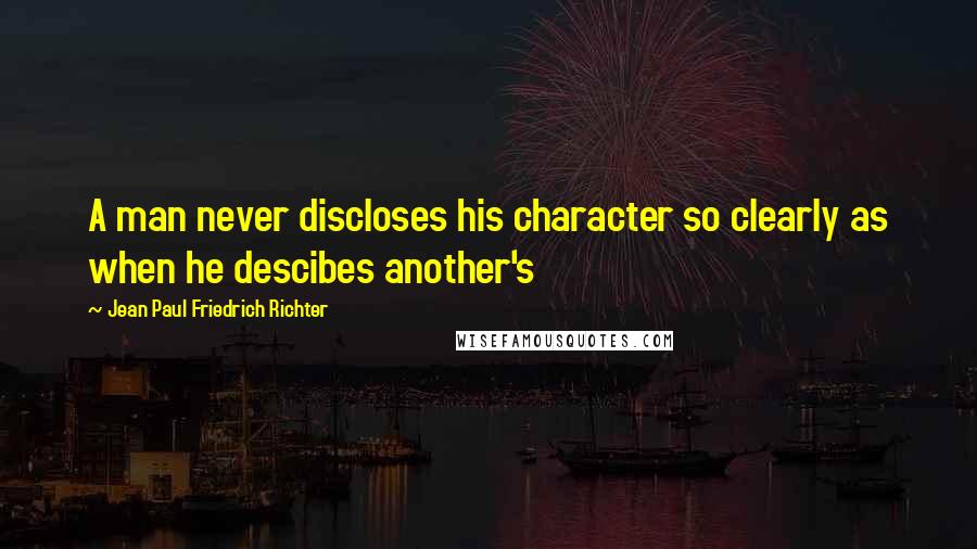 Jean Paul Friedrich Richter quotes: A man never discloses his character so clearly as when he descibes another's