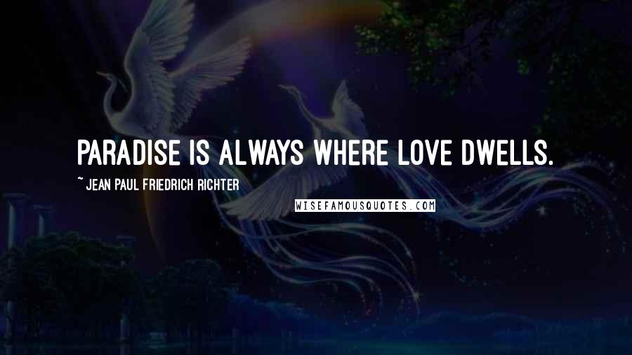 Jean Paul Friedrich Richter quotes: Paradise is always where love dwells.
