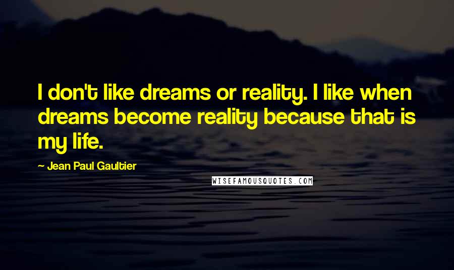Jean Paul Gaultier quotes: I don't like dreams or reality. I like when dreams become reality because that is my life.