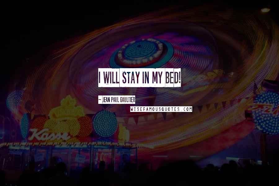 Jean Paul Gaultier quotes: I will stay in my bed!