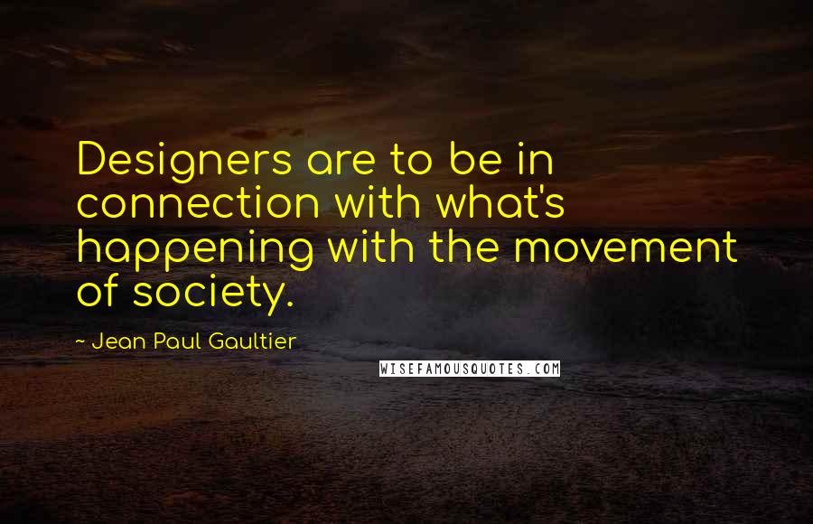 Jean Paul Gaultier quotes: Designers are to be in connection with what's happening with the movement of society.