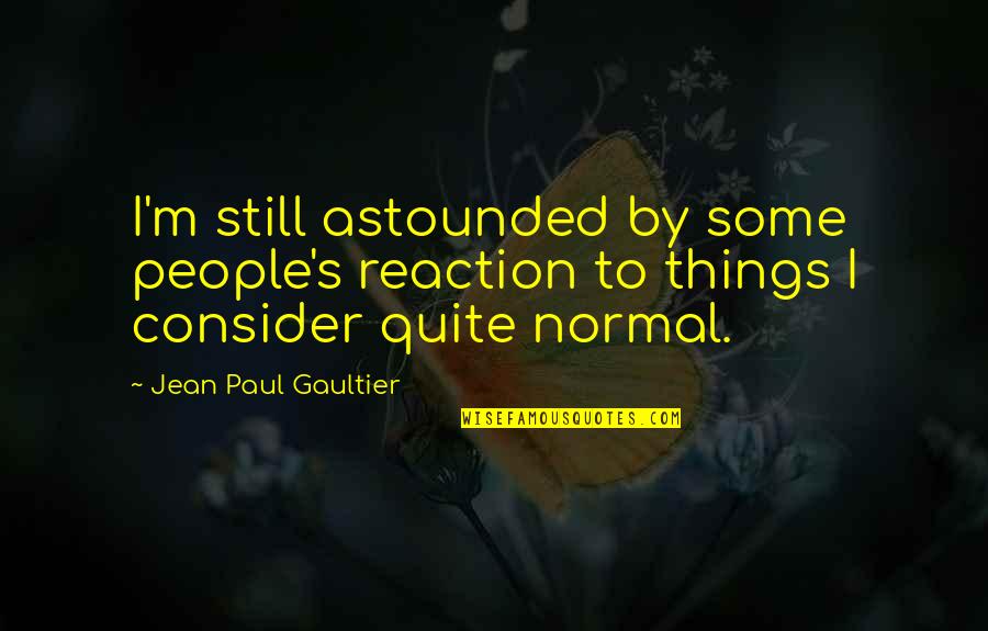 Jean Paul Gaultier Quotes By Jean Paul Gaultier: I'm still astounded by some people's reaction to Jean Paul Gaultier Quotes By Jean Paul Gaultier: I'm still astounded by some people's reaction to