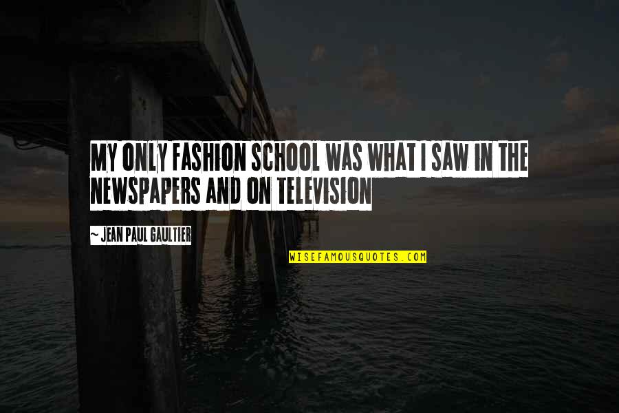 Jean Paul Gaultier Quotes By Jean Paul Gaultier: My only fashion school was what I saw Jean Paul Gaultier Quotes By Jean Paul Gaultier: My only fashion school was what I saw