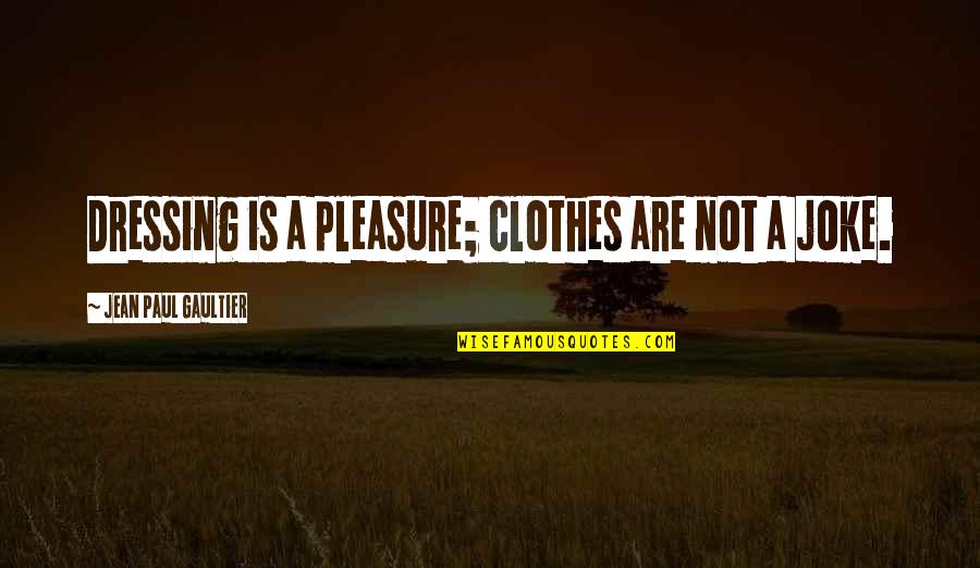 Jean Paul Gaultier Quotes By Jean Paul Gaultier: Dressing is a pleasure; clothes are not a