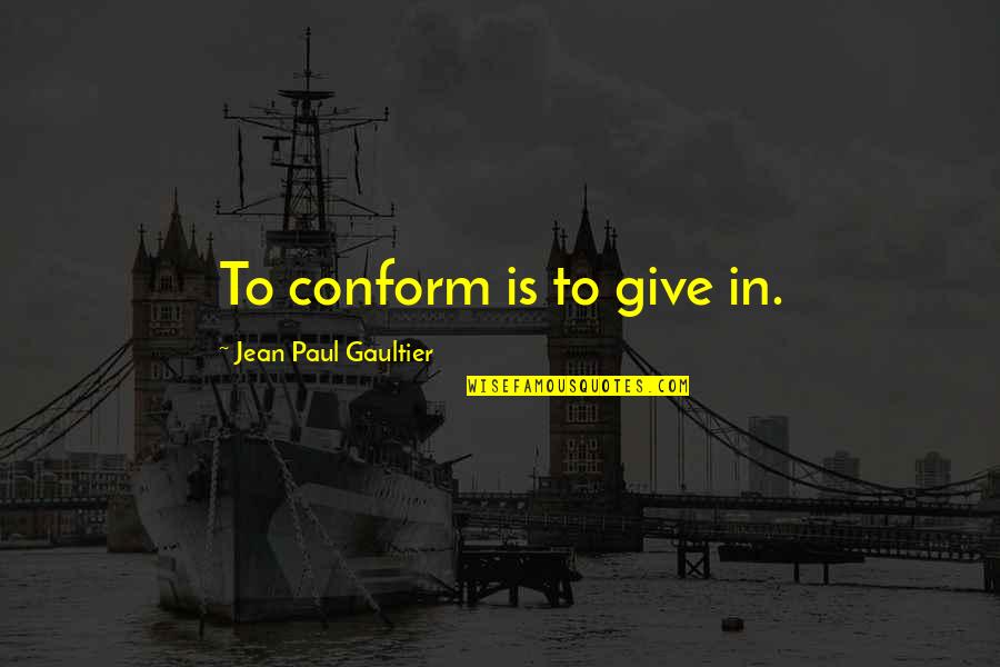 Jean Paul Gaultier Quotes By Jean Paul Gaultier: To conform is to give in. Jean Paul Gaultier Quotes By Jean Paul Gaultier: To conform is to give in.