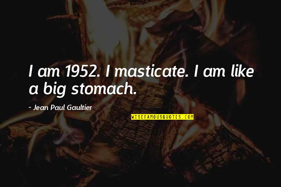 Jean Paul Gaultier Quotes By Jean Paul Gaultier: I am 1952. I masticate. I am like Jean Paul Gaultier Quotes By Jean Paul Gaultier: I am 1952. I masticate. I am like