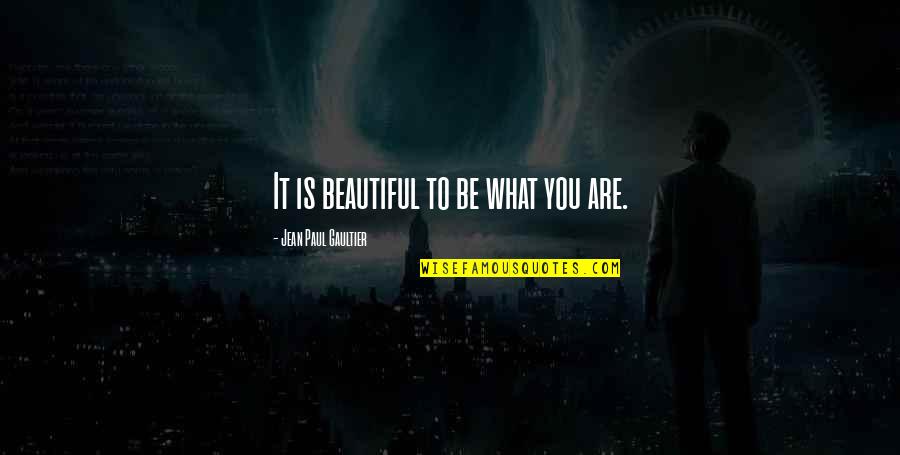 Jean Paul Gaultier Quotes By Jean Paul Gaultier: It is beautiful to be what you are.