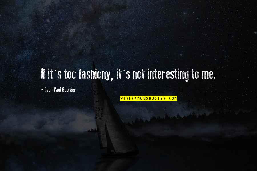 Jean Paul Gaultier Quotes By Jean Paul Gaultier: If it's too fashiony, it's not interesting to