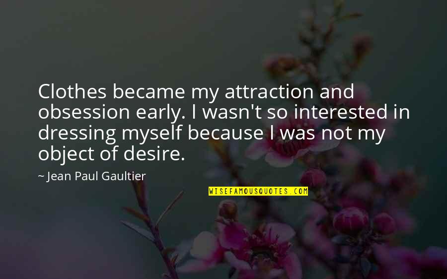 Jean Paul Gaultier Quotes By Jean Paul Gaultier: Clothes became my attraction and obsession early. I Jean Paul Gaultier Quotes By Jean Paul Gaultier: Clothes became my attraction and obsession early. I