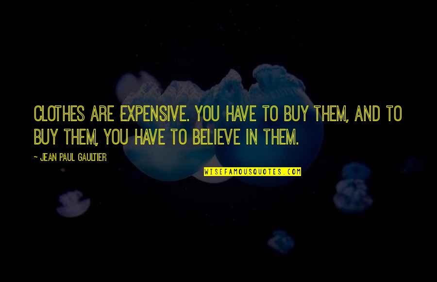 Jean Paul Gaultier Quotes By Jean Paul Gaultier: Clothes are expensive. You have to buy them, Jean Paul Gaultier Quotes By Jean Paul Gaultier: Clothes are expensive. You have to buy them,
