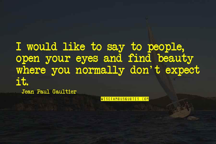 Jean Paul Gaultier Quotes By Jean Paul Gaultier: I would like to say to people, open Jean Paul Gaultier Quotes By Jean Paul Gaultier: I would like to say to people, open