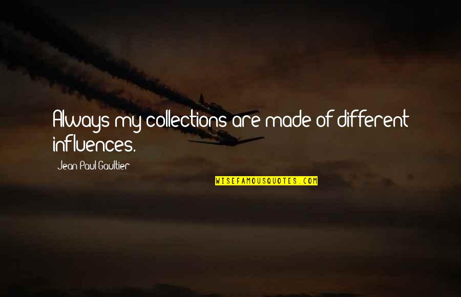 Jean Paul Gaultier Quotes By Jean Paul Gaultier: Always my collections are made of different influences. Jean Paul Gaultier Quotes By Jean Paul Gaultier: Always my collections are made of different influences.