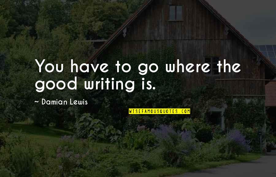 Jean Paul Goude Quotes By Damian Lewis: You have to go where the good writing Jean Paul Goude Quotes By Damian Lewis: You have to go where the good writing