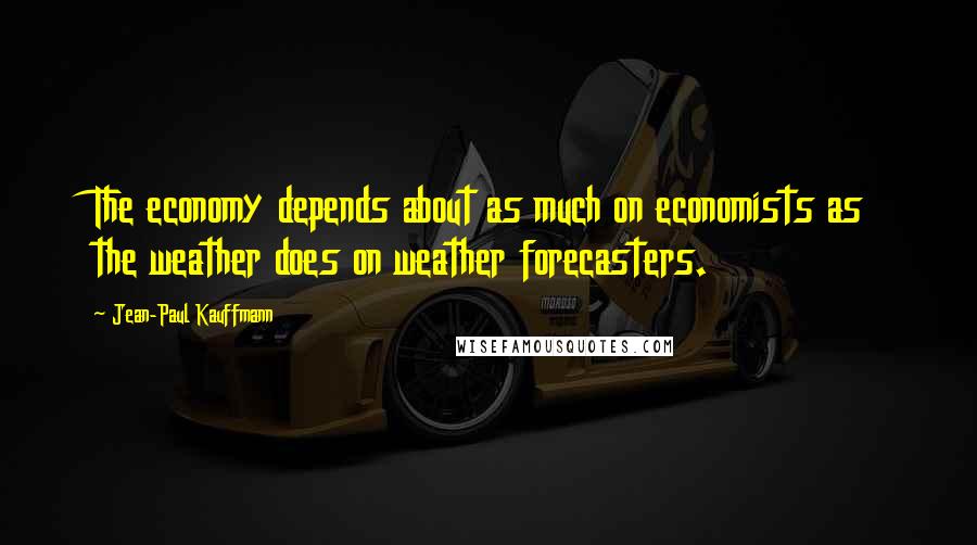 Jean-Paul Kauffmann quotes: The economy depends about as much on economists as the weather does on weather forecasters.