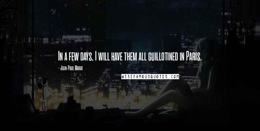 Jean-Paul Marat quotes: In a few days, I will have them all guillotined in Paris.