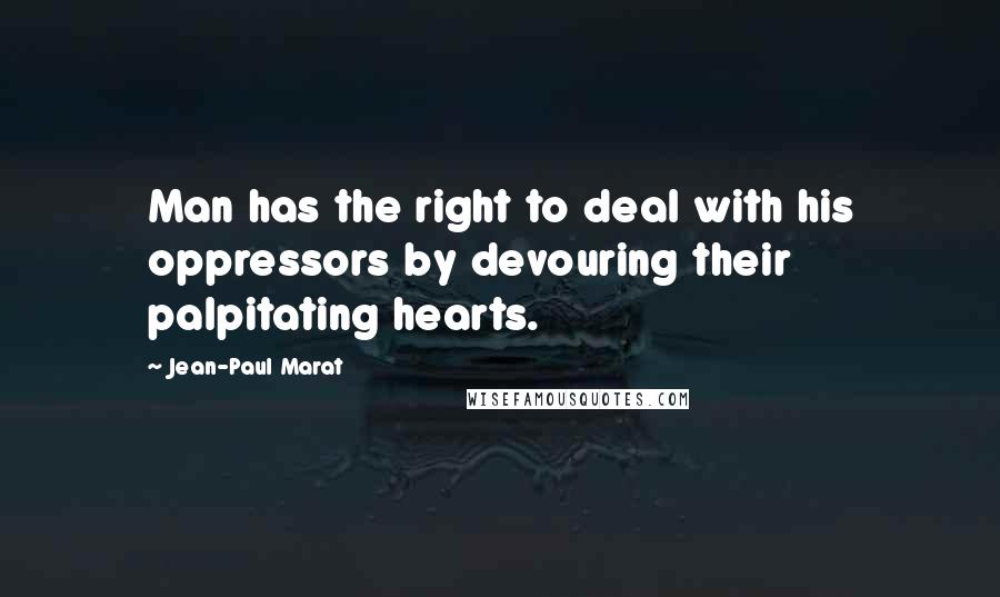 Jean-Paul Marat quotes: Man has the right to deal with his oppressors by devouring their palpitating hearts.