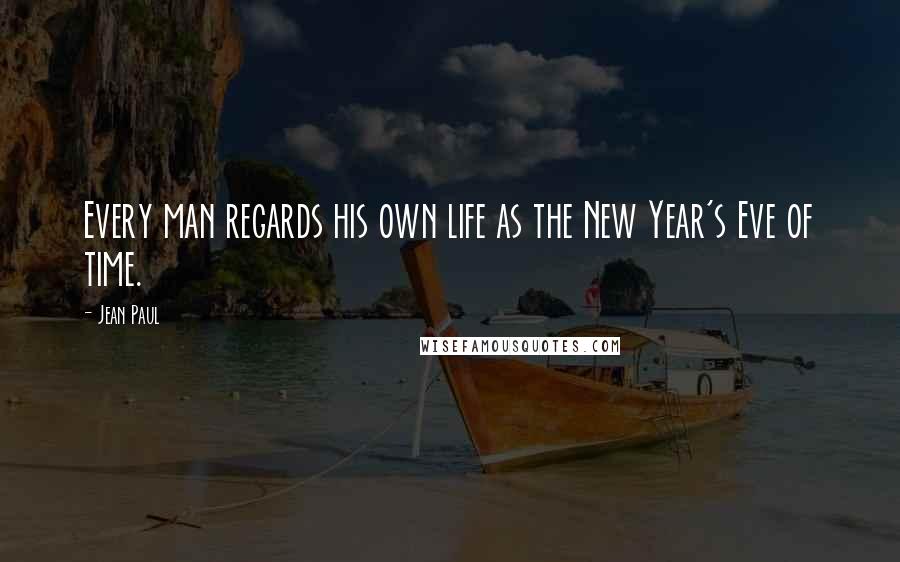 Jean Paul quotes: Every man regards his own life as the New Year's Eve of time.