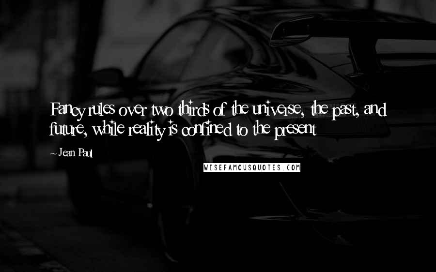 Jean Paul quotes: Fancy rules over two thirds of the universe, the past, and future, while reality is confined to the present