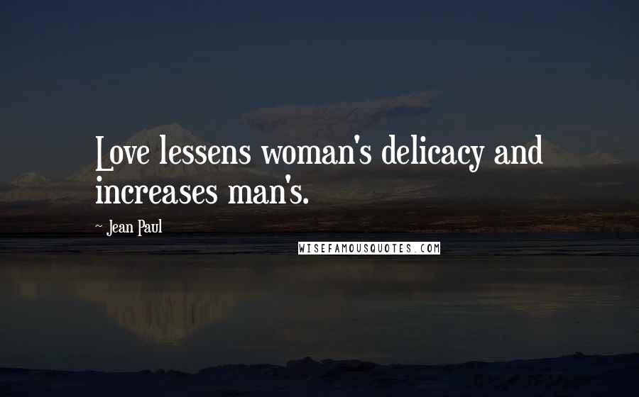 Jean Paul quotes: Love lessens woman's delicacy and increases man's.