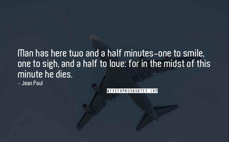 Jean Paul quotes: Man has here two and a half minutes-one to smile, one to sigh, and a half to love: for in the midst of this minute he dies.