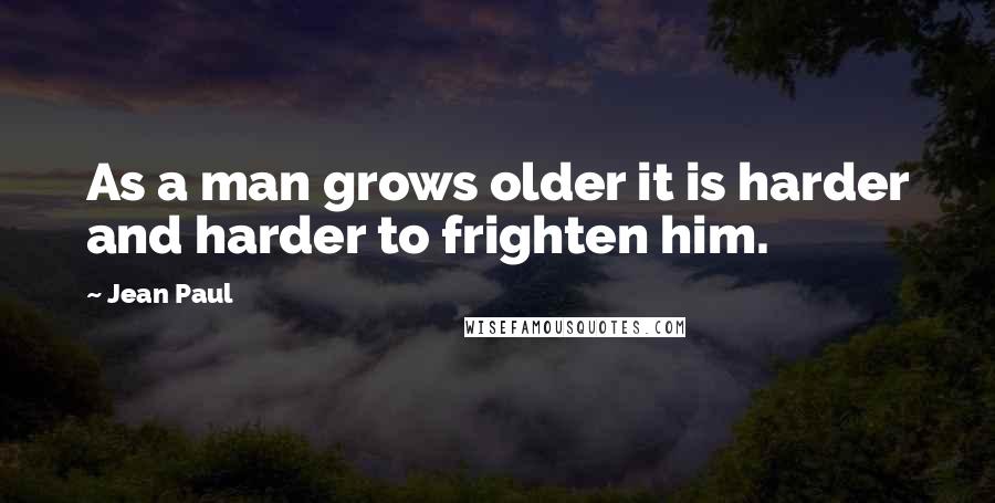 Jean Paul quotes: As a man grows older it is harder and harder to frighten him.