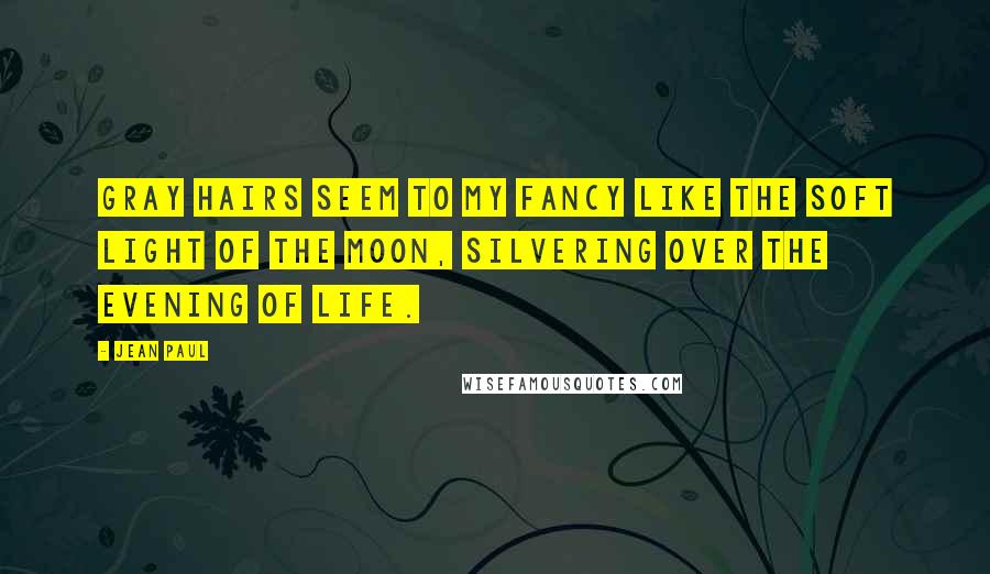 Jean Paul quotes: Gray hairs seem to my fancy like the soft light of the moon, silvering over the evening of life.