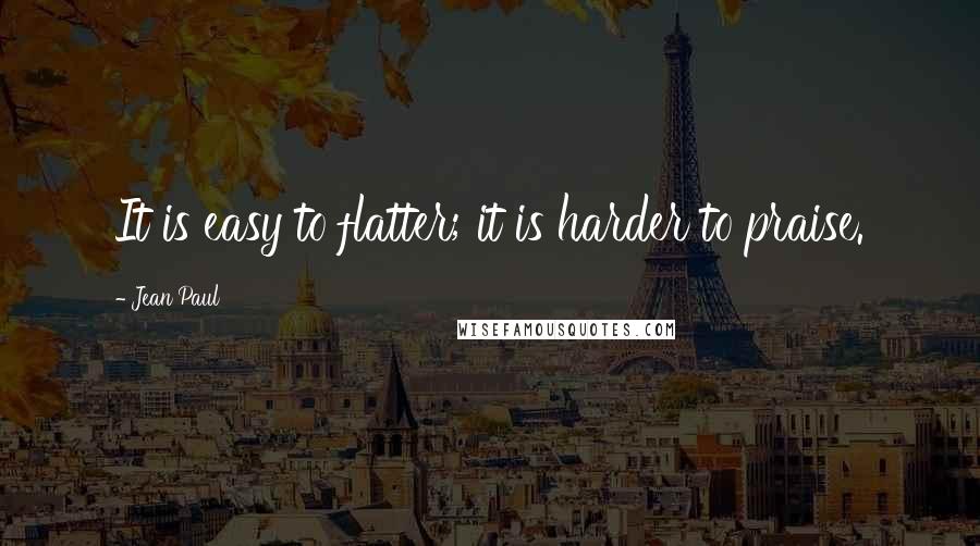 Jean Paul quotes: It is easy to flatter; it is harder to praise.