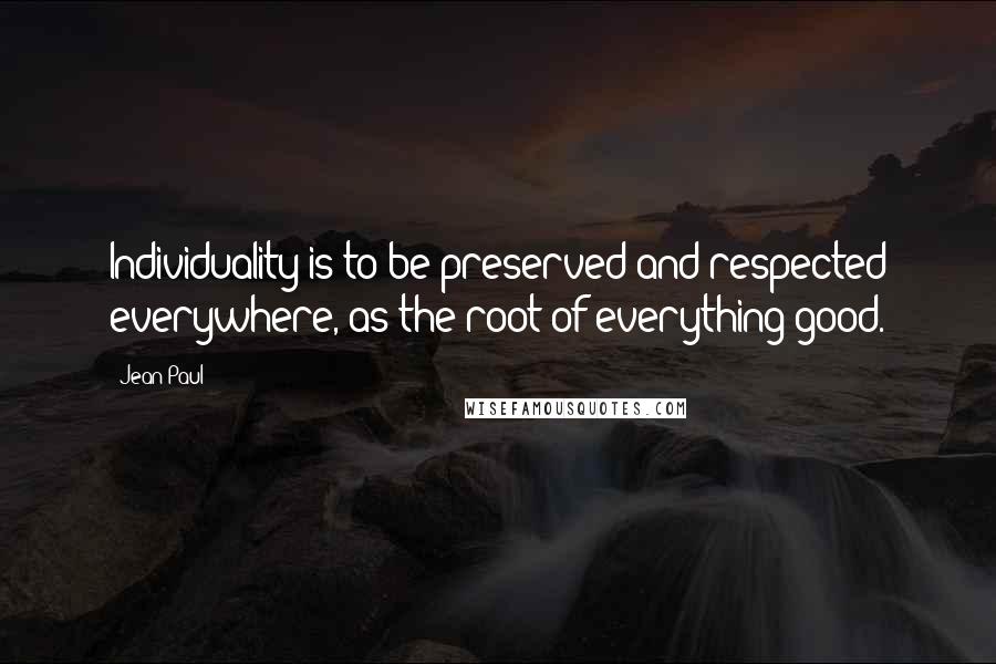 Jean Paul quotes: Individuality is to be preserved and respected everywhere, as the root of everything good.