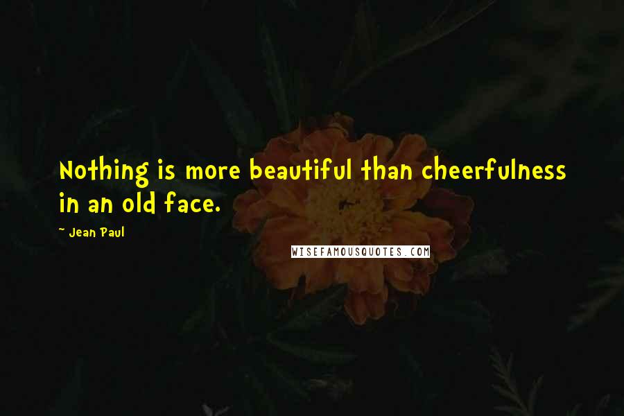 Jean Paul quotes: Nothing is more beautiful than cheerfulness in an old face.