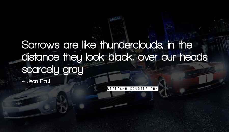 Jean Paul quotes: Sorrows are like thunderclouds, in the distance they look black, over our heads scarcely gray.