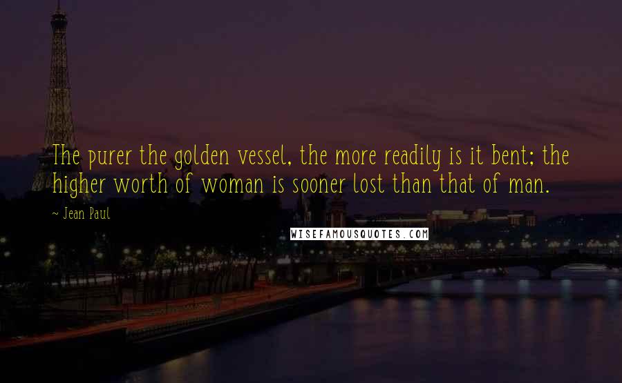 Jean Paul quotes: The purer the golden vessel, the more readily is it bent; the higher worth of woman is sooner lost than that of man.