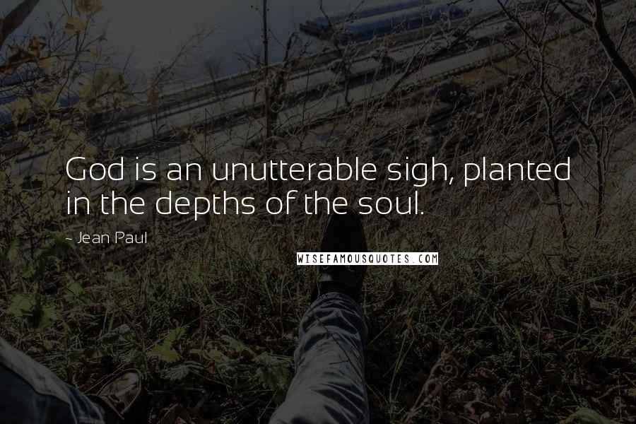 Jean Paul quotes: God is an unutterable sigh, planted in the depths of the soul.