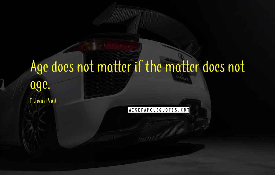 Jean Paul quotes: Age does not matter if the matter does not age.