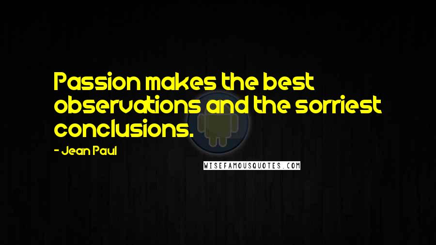 Jean Paul quotes: Passion makes the best observations and the sorriest conclusions.