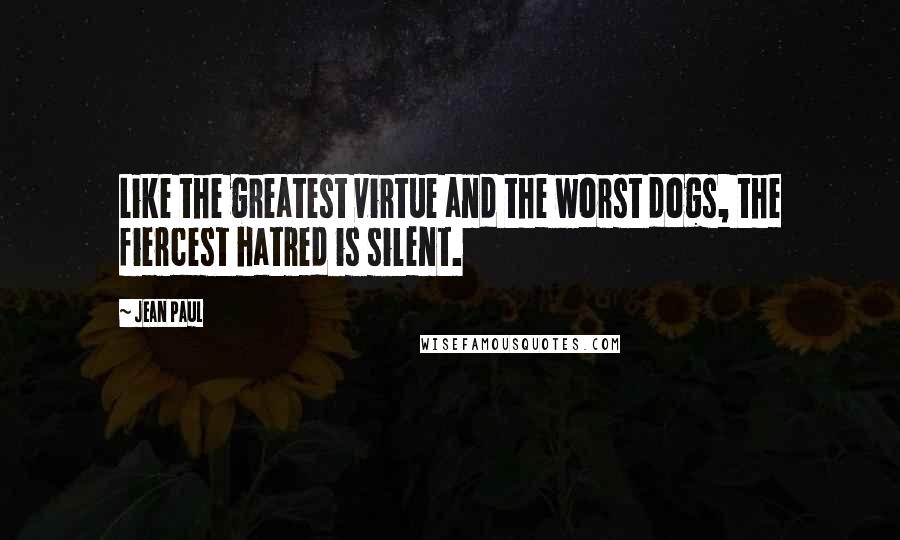 Jean Paul quotes: Like the greatest virtue and the worst dogs, the fiercest hatred is silent.