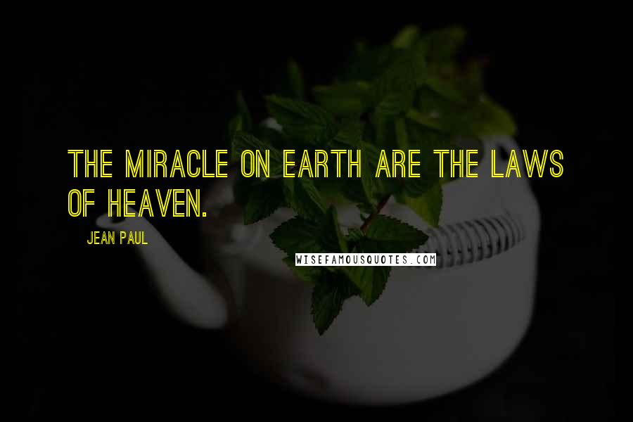 Jean Paul quotes: The miracle on earth are the laws of heaven.