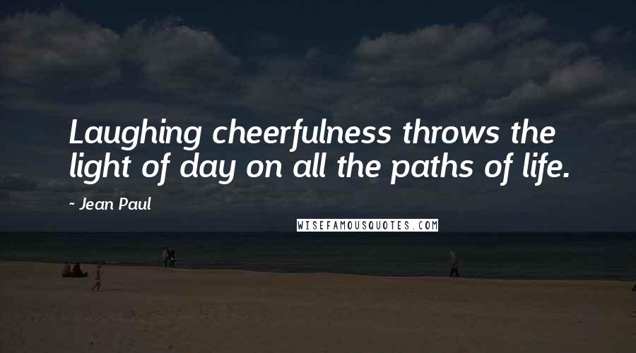 Jean Paul quotes: Laughing cheerfulness throws the light of day on all the paths of life.