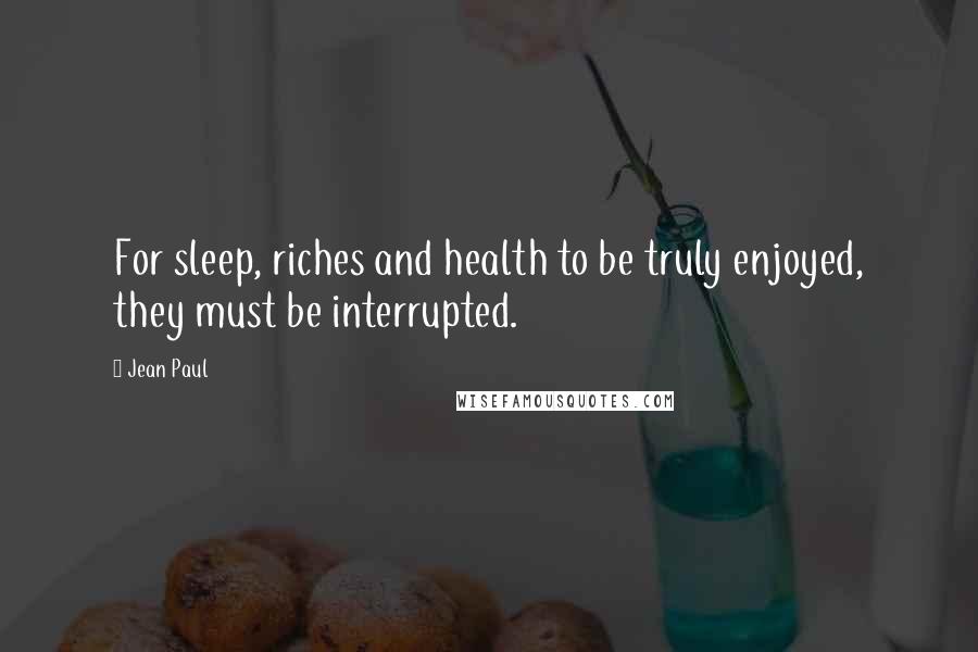 Jean Paul quotes: For sleep, riches and health to be truly enjoyed, they must be interrupted.