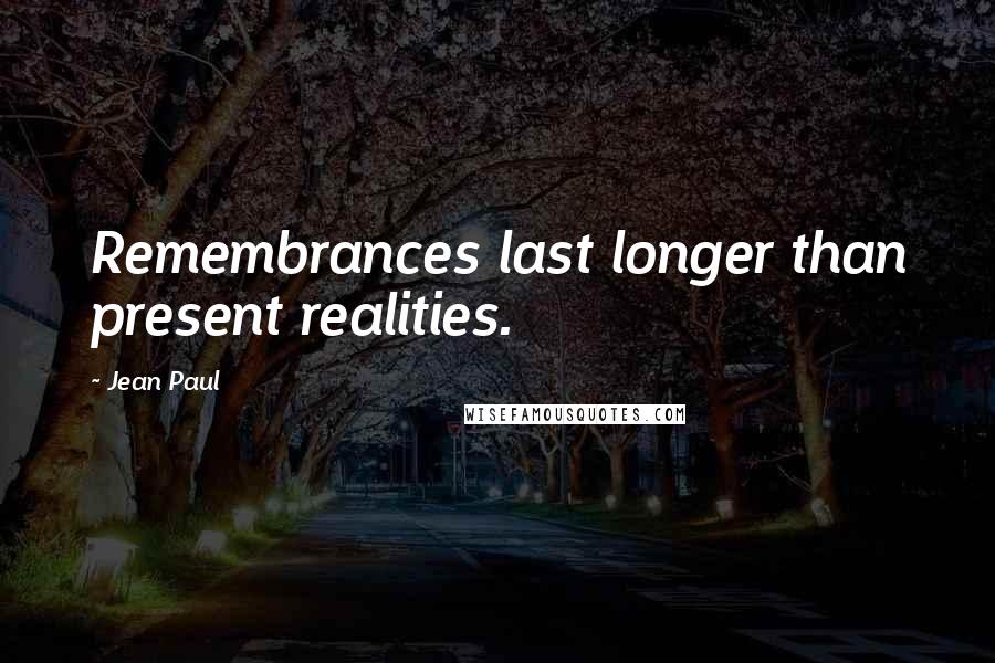 Jean Paul quotes: Remembrances last longer than present realities.